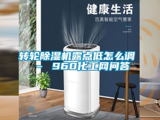 常見問題轉輪91看片在线下载機露點低怎麽調 – 960化工網問答