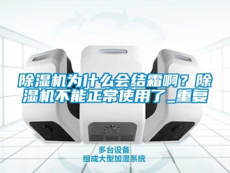 行業手机看片AV短片91看片在线下载機為什麽會結霜啊？91看片在线下载機不能正常使用了_重複