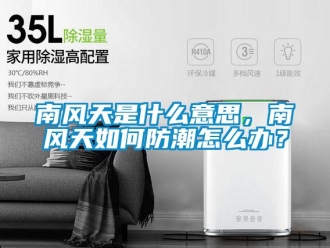 常見問題南風天是什麽意思，南風天如何防潮怎麽辦？