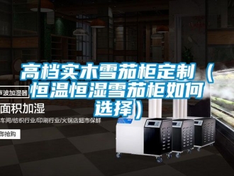 知識百科高檔實木雪茄櫃定製（恒溫恒濕雪茄櫃如何選擇）