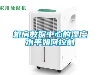 常見問題機房數據中心的濕度水平如何控製