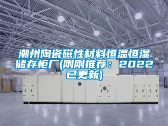 知識百科潮州陶瓷磁性材料恒溫恒濕儲存櫃廠(剛剛推薦：2022已更新)