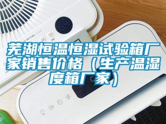 知識百科蕪湖恒溫恒濕試驗箱廠家銷售價格（生產溫濕度箱廠家）