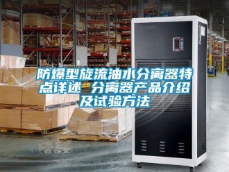 企業手机看片AV短片防爆型旋流油水分離器特點詳述 分離器產品介紹及試驗方法