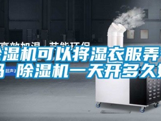 行業手机看片AV短片91看片在线下载機可以將濕衣服弄幹嗎 91看片在线下载機一天開多久好