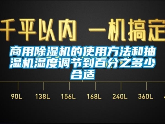 知識百科商用91看片在线下载機的使用方法和抽濕機濕度調節到百分之多少合適