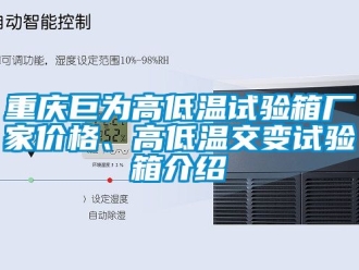 常見問題重慶巨為高低溫試驗箱廠家價格、高低溫交變試驗箱介紹