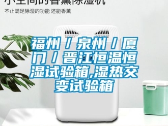知識百科福州／泉州／廈門／晉江恒溫恒濕試驗箱,濕熱交變試驗箱