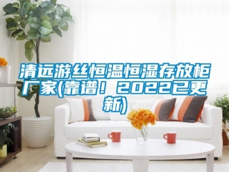 知識百科清遠遊絲恒溫恒濕存放櫃廠家(靠譜！2022已更新)