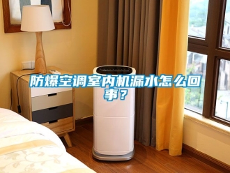 企業手机看片AV短片防爆空調室內機漏水怎麽回事？