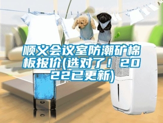 常見問題順義會議室防潮礦棉板報價(選對了！2022已更新)