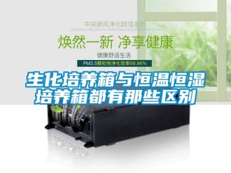 知識百科生化培養箱與恒溫恒濕培養箱都有那些區別