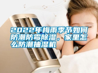 常見問題2022年梅雨季節如何防潮防黴91看片在线下载，家裏怎麽防潮抽濕機
