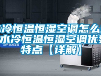 知識百科水冷恒溫恒濕空調怎麽樣 水冷恒溫恒濕空調優勢特點【詳解】