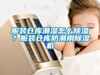 常見問題服裝倉庫潮濕怎麽91看片在线下载？服裝倉庫防潮用91看片在线下载機