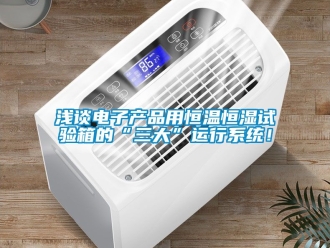 知識百科淺談電子產品用恒溫恒濕試驗箱的“三大”運行係統！