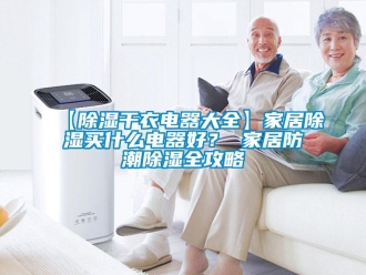 企業手机看片AV短片【91看片在线下载幹衣電器大全】家居91看片在线下载買什麽電器好？ 家居防潮91看片在线下载全攻略