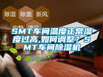 企業手机看片AV短片SMT車間溫度正常濕度過高,如何調整？SMT車間91看片在线下载機