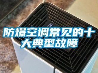 企業手机看片AV短片防爆空調常見的十大典型故障
