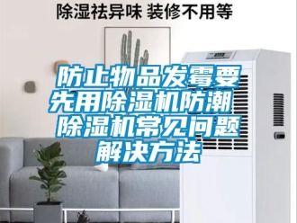 行業手机看片AV短片防止物品發黴要先用91看片在线下载機防潮 91看片在线下载機常見問題解決方法