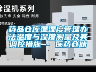 企業手机看片AV短片藥品倉庫溫濕度管理辦法溫度與濕度測量及其調控措施 - 醫藥倉儲