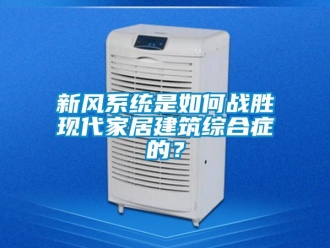 常見問題新風係統是如何戰勝現代家居建築綜合症的？