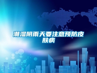 企業手机看片AV短片潮濕陰雨天要注意預防皮膚病