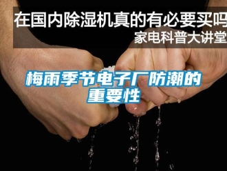 行業手机看片AV短片梅雨季節電子廠防潮的重要性