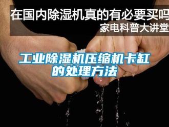 企業手机看片AV短片工業91看片在线下载機壓縮機卡缸的處理方法