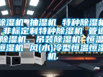 知識百科91看片在线下载機 抽濕機 特種91看片在线下载機 非標定製特種91看片在线下载機 管道91看片在线下载機、吊裝91看片在线下载機 恒溫恒濕機 風(水)冷型恒溫恒濕機