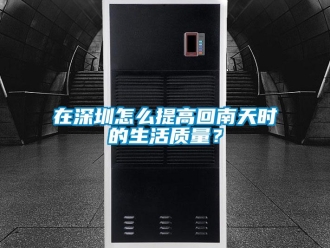 常見問題在深圳怎麽提高回南天時的生活質量？