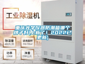 常見問題重慶光學儀器防潮箱哪個牌子好(上新了！2022已更新)