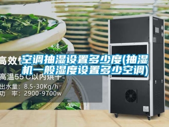 企業手机看片AV短片空調抽濕設置多少度(抽濕機一般濕度設置多少空調)
