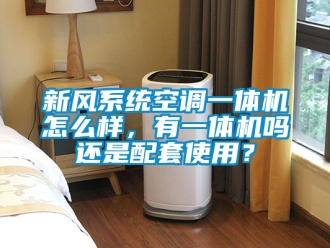 企業手机看片AV短片新風係統空調一體機怎麽樣，有一體機嗎還是配套使用？