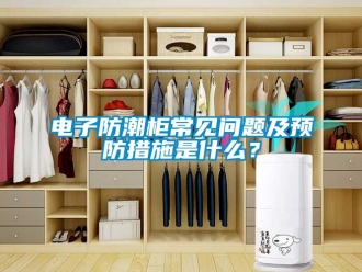 常見問題電子防潮櫃常見問題及預防措施是什麽？