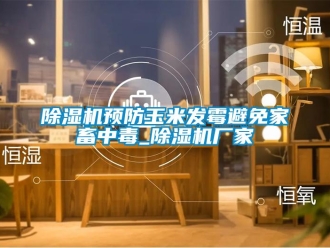企業手机看片AV短片91看片在线下载機預防玉米發黴避免家畜中毒_91看片在线下载機廠家