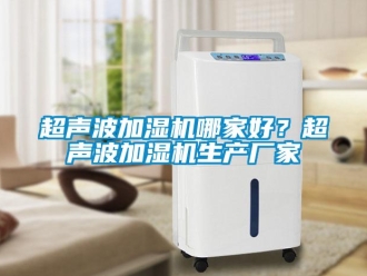 企業手机看片AV短片超聲波加濕機哪家好？超聲波加濕機生產廠家