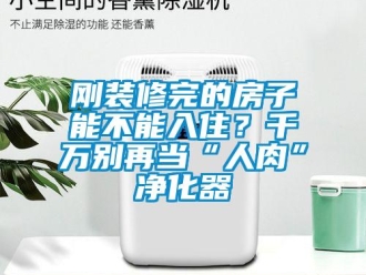 企業手机看片AV短片剛裝修完的房子能不能入住？千萬別再當“人肉”淨化器