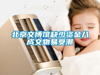 常見問題北京文博館缺少資金八成文物易受潮