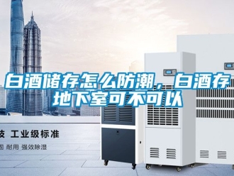 企業手机看片AV短片白酒儲存怎麽防潮，白酒存地下室可不可以