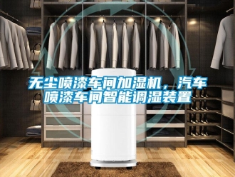 知識百科無塵噴漆車間加濕機，汽車噴漆車間智能調濕裝置