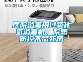 知識百科醫院消毒用過氧化氫消毒機，院感防控不留死角