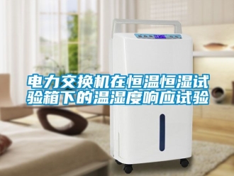 知識百科電力交換機在恒溫恒濕試驗箱下的溫濕度響應試驗