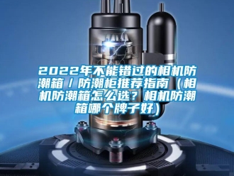 企業手机看片AV短片2022年不能錯過的相機防潮箱／防潮櫃推薦指南（相機防潮箱怎麽選？相機防潮箱哪個牌子好）