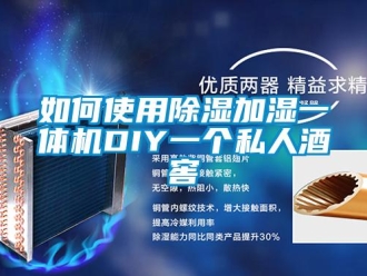常見問題如何使用91看片在线下载加濕一體機DIY一個私人酒窖