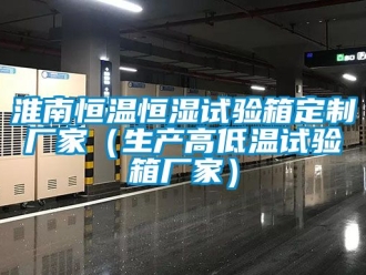 知識百科淮南恒溫恒濕試驗箱定製廠家（生產高低溫試驗箱廠家）