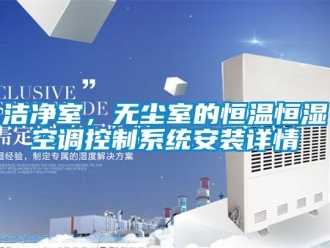 知識百科潔淨室，無塵室的恒溫恒濕空調控製係統安裝詳情