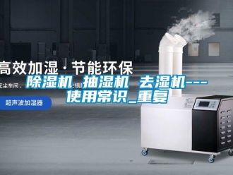 企業手机看片AV短片91看片在线下载機 抽濕機 去濕機---使用常識_重複