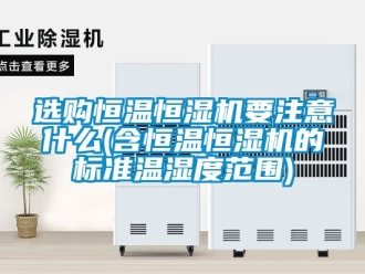 知識百科選購恒溫恒濕機要注意什麽(含恒溫恒濕機的標準溫濕度範圍)
