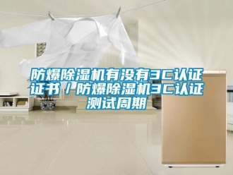 企業手机看片AV短片防爆91看片在线下载機有沒有3C認證證書／防爆91看片在线下载機3C認證測試周期